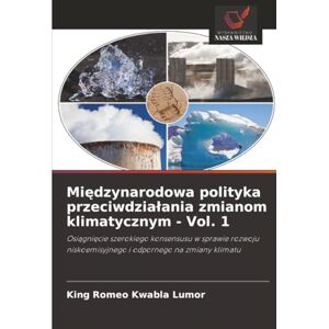 Lumor, King Romeo Kwabla Międzynarodowa polityka przeciwdziałania zmianom klimatycznym Vol. 1: Osiągnięcie szerokiego konsensusu w sprawie rozwoju niskoemisyjnego i ... niskoemisyjnego i odpornego na zmiany klimatu Lumor, King Romeo Kwabla Międzynarodowa polityka przeciwdziałania zmianom klimatycznym Vol. 1: Osiągnięcie szerokiego konsensusu w sprawie rozwoju niskoemisyjnego i ... niskoemisyjnego i odpornego na zmiany klimatu