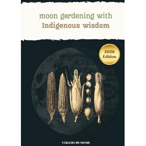 Monde, Vergers du Moon Gardening with Indigenous Wisdom: Practical Gardening Advice, Indigenous Moon Wisdom, and Journaling Space to Track Your Own Garden (Agricultural and Gardening Techniques of the World) Monde, Vergers du Moon Gardening with Indigenous Wisdom: Practical Gardening Advice, Indigenous Moon Wisdom, and Journaling Space to Track Your Own Garden (Agricultural and Gardening Techniques of the World)