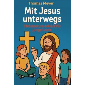 Meyer, Thomas Mit Jesus unterwegs: Christentum erklärt für junge Leute (So glauben andere – Eine Reise durch die Religionen) Meyer, Thomas Mit Jesus unterwegs: Christentum erklärt für junge Leute (So glauben andere – Eine Reise durch die Religionen)