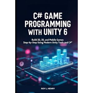 L. Henry, Roy C# Game Programming with Unity 6: Build 2D, 3D, and Mobile Games Step-by-Step Using Modern Unity Tools and C# L. Henry, Roy C# Game Programming with Unity 6: Build 2D, 3D, and Mobile Games Step-by-Step Using Modern Unity Tools and C#