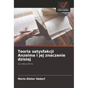 Haberl, Mario Dieter Teoria satysfakcji Anzelma i jej znaczenie dzisiaj: Cur Deus Homo Haberl, Mario Dieter Teoria satysfakcji Anzelma i jej znaczenie dzisiaj: Cur Deus Homo