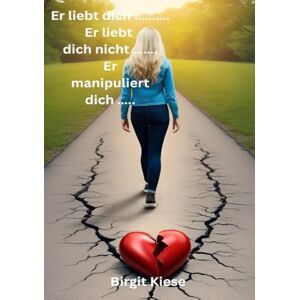 Kiese, Birgit Er liebt dich. Er liebt dich nicht. Er manipuliert dich.: Zwischen Liebe und Lüge Der Weg aus der emotionalen Abhängigkeit zurück zu dir selbst Kiese, Birgit Er liebt dich. Er liebt dich nicht. Er manipuliert dich.: Zwischen Liebe und Lüge Der Weg aus der emotionalen Abhängigkeit zurück zu dir selbst