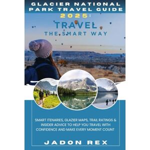 Rex, Jadon GLACIER NATIONAL PARK TRAVEL GUIDE 2025: TRAVEL THE SMART WAY: Smart Itineraries, Glacier Maps, Trail Ratings & Insider Advice to Help You Travel with Confidence and Make Every Moment Count Rex, Jadon GLACIER NATIONAL PARK TRAVEL GUIDE 2025: TRAVEL THE SMART WAY: Smart Itineraries, Glacier Maps, Trail Ratings & Insider Advice to Help You Travel with Confidence and Make Every Moment Count