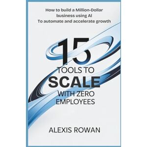 Rowan, Alexis 15 Tools to Scale with Zero Employees: How to Build a Million-Dollar Business Using AI to Automate and Accelerate Growth (The Intelligent Edge Series) Rowan, Alexis 15 Tools to Scale with Zero Employees: How to Build a Million-Dollar Business Using AI to Automate and Accelerate Growth (The Intelligent Edge Series)