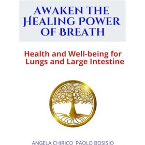 Paolo Bosisio, Angela Chirico Awaken the Healing Power of Breath: Regenerate Vital Energy Learn the Art of "Letting Go Paolo Bosisio, Angela Chirico Awaken the Healing Power of Breath: Regenerate Vital Energy Learn the Art of "Letting Go