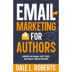 Roberts Email Marketing for Authors: Grow an Email List that Actually Sells Books: 9 (Self-Publishing with Dale) Roberts Email Marketing for Authors: Grow an Email List that Actually Sells Books: 9 (Self-Publishing with Dale)