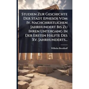 Brockhoff, Wilhelm Studien Zur Geschichte Der Stadt Ephesos Vom Iv. Nachchristlichen Jahrhundert Bis Zu Ihren Untergang In Der Ersten Hälfte Des Xv. Jahrhunderts... Brockhoff, Wilhelm Studien Zur Geschichte Der Stadt Ephesos Vom Iv. Nachchristlichen Jahrhundert Bis Zu Ihren Untergang In Der Ersten Hälfte Des Xv. Jahrhunderts...