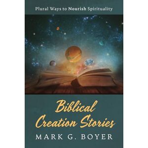 Boyer, Mark G Biblical Creation Stories: Plural Ways to Nourish Spirituality Boyer, Mark G Biblical Creation Stories: Plural Ways to Nourish Spirituality