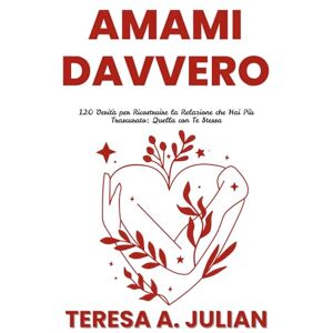 A. Julian, Teresa Amami Davvero: 120 Verità per Ricostruire la Relazione che Hai Più Trascurato: Quella con Te Stessa A. Julian, Teresa Amami Davvero: 120 Verità per Ricostruire la Relazione che Hai Più Trascurato: Quella con Te Stessa