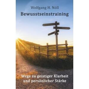 Nöll, Dr. Wolfgang H. Bewusstseinstraining: Wege zu geistiger Klarheit und persönlicher Stärke Nöll, Dr. Wolfgang H. Bewusstseinstraining: Wege zu geistiger Klarheit und persönlicher Stärke