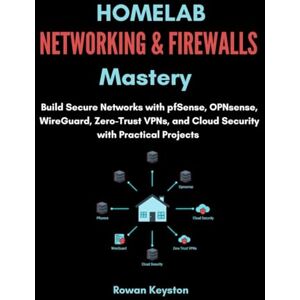 Keyston, Rowan Homelab Networking & Firewalls Mastery: Build Secure Networks with pfSense, OPNsense, WireGuard, Zero-Trust VPNs, and Cloud Security with Practical Projects Keyston, Rowan Homelab Networking & Firewalls Mastery: Build Secure Networks with pfSense, OPNsense, WireGuard, Zero-Trust VPNs, and Cloud Security with Practical Projects