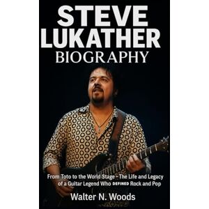 Woods, Walter N. Steve Lukather Biography: From Toto to the World Stage – The Life and Legacy of a Guitar Legend Who Defined Rock and Pop Woods, Walter N. Steve Lukather Biography: From Toto to the World Stage – The Life and Legacy of a Guitar Legend Who Defined Rock and Pop