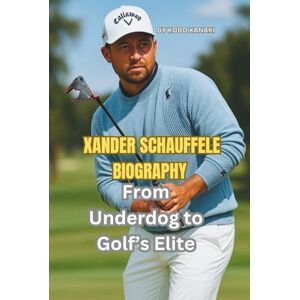 XANAKI, KOBO XANDER SCHAUFFELE BIOGRAPHY: From Underdog to Golf’s Elite XANAKI, KOBO XANDER SCHAUFFELE BIOGRAPHY: From Underdog to Golf’s Elite