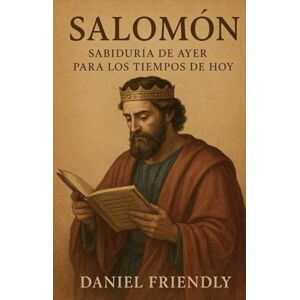 Friendly, Daniel Salomón, Sabiduría de ayer para los tiempos de hoy. Friendly, Daniel Salomón, Sabiduría de ayer para los tiempos de hoy.