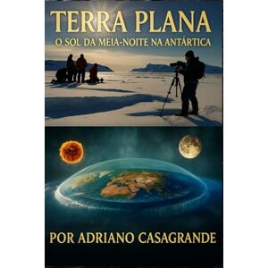 CASAGRANDE, ADRIANO TERRA PLANA: O SOL DA MEIA-NOITE NA ANTÁRTICA CASAGRANDE, ADRIANO TERRA PLANA: O SOL DA MEIA-NOITE NA ANTÁRTICA