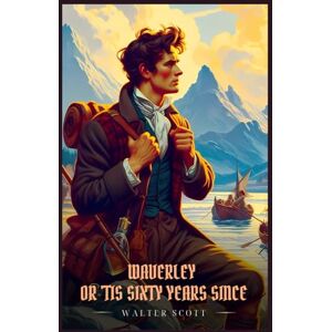 Scott WAVERLEY OR 'TIS SIXTY YEARS SINCE: Illustrated Edition Scott WAVERLEY OR 'TIS SIXTY YEARS SINCE: Illustrated Edition