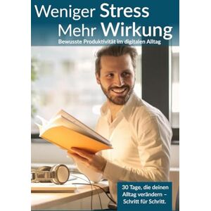 Manav, Yunus Emre Weniger Stress. Mehr Wirkung.: Die 30-Tage-Challenge für bewusste Produktivität im digitalen Alltag (Digital Klar: Mit Fokus & Achtsamkeit durch den Alltag) Manav, Yunus Emre Weniger Stress. Mehr Wirkung.: Die 30-Tage-Challenge für bewusste Produktivität im digitalen Alltag (Digital Klar: Mit Fokus & Achtsamkeit durch den Alltag)