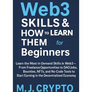 CRYPTO, M. J. Web3 Skills & How to Learn Them for Beginners: Learn the Most In-Demand Skills in Web3 From Freelance Opportunities to DAO Jobs, Bounties, NFTs, and No-Code Tools to Start Earning in the Decentrali CRYPTO, M. J. Web3 Skills & How to Learn Them for Beginners: Learn the Most In-Demand Skills in Web3 From Freelance Opportunities to DAO Jobs, Bounties, NFTs, and No-Code Tools to Start Earning in the Decentrali