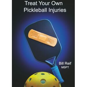 Reif MSPT, Bill Treat Your Own Pickleball Injuries: A Step-by-Step guide to self treat the Most Common Pickleball Injuries Reif MSPT, Bill Treat Your Own Pickleball Injuries: A Step-by-Step guide to self treat the Most Common Pickleball Injuries