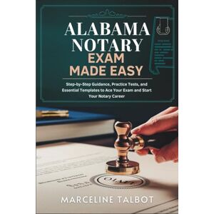 Talbot, Marceline Alabama Notary Exam Made Easy: Step-by-Step Guidance, Practice Tests, and Essential Templates to Ace Your Exam and Start Your Notary Career Talbot, Marceline Alabama Notary Exam Made Easy: Step-by-Step Guidance, Practice Tests, and Essential Templates to Ace Your Exam and Start Your Notary Career