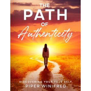 Winifred PhD, Piper The Path of Authenticity: Discovering Your True Self Winifred PhD, Piper The Path of Authenticity: Discovering Your True Self