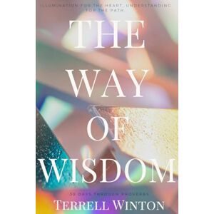 Winton, Terrell The Way of Wisdom: A 31-Day Journey Through Proverbs Winton, Terrell The Way of Wisdom: A 31-Day Journey Through Proverbs