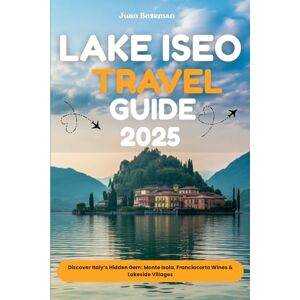 Bozeman, Juan LAKE ISEO TRAVEL GUIDE 2025: Discover Italy’s Hidden Gem: Monte Isola, Franciacorta Wines & Lakeside Villages Bozeman, Juan LAKE ISEO TRAVEL GUIDE 2025: Discover Italy’s Hidden Gem: Monte Isola, Franciacorta Wines & Lakeside Villages