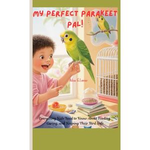 Lorne, Ailsa G. My Perfect Parakeet Pal!: Everything Kids Need to Know About Feeding, Caring, and Keeping Their Bird Safe Lorne, Ailsa G. My Perfect Parakeet Pal!: Everything Kids Need to Know About Feeding, Caring, and Keeping Their Bird Safe