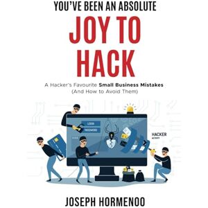 Hormenoo, Joseph YOU’VE BEEN AN ABSOLUTE JOY TO HACK: A Hacker’s Favourite Small Business Mistakes (And How to Avoid Them) Hormenoo, Joseph YOU’VE BEEN AN ABSOLUTE JOY TO HACK: A Hacker’s Favourite Small Business Mistakes (And How to Avoid Them)