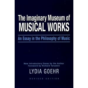 Goehr, Lydia The Imaginary Museum of Musical Works: An Essay in the Philosophy of Music Goehr, Lydia The Imaginary Museum of Musical Works: An Essay in the Philosophy of Music