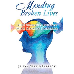 Wren-Patrick, Jenny Mending Broken Lives: One Woman’s Journey With Bipolar Disorder Wren-Patrick, Jenny Mending Broken Lives: One Woman’s Journey With Bipolar Disorder