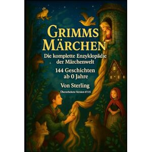 Sterling Grimms Märchen – Die komplette Enzyklopädie der Märchenwelt I 144 Geschichten ab 0 Jahre: Ein Märchenschatz für die ganze Familie – vollständig, ursprünglich, kindgerecht Sterling Grimms Märchen – Die komplette Enzyklopädie der Märchenwelt I 144 Geschichten ab 0 Jahre: Ein Märchenschatz für die ganze Familie – vollständig, ursprünglich, kindgerecht