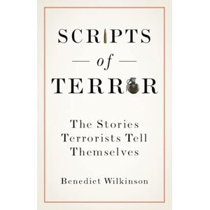 Wilkinson, Benedict Scripts of Terror: The Stories Terrorists Tell Themselves Wilkinson, Benedict Scripts of Terror: The Stories Terrorists Tell Themselves