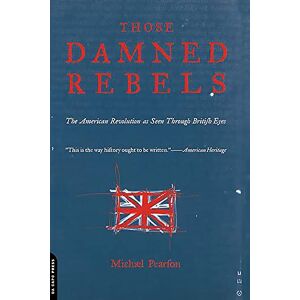 Pearson, Michael Those Damned Rebels: The American Revolution As Seen Through British Eyes Pearson, Michael Those Damned Rebels: The American Revolution As Seen Through British Eyes