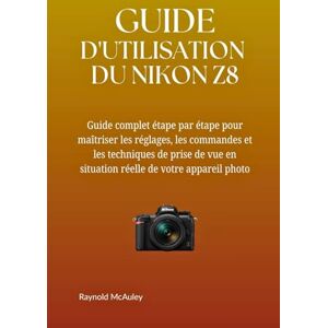 McAuley, Raynold GUIDE D'UTILISATION DU NIKON Z8: Un manuel complet, étape par étape, pour maîtriser les réglages, les commandes et les techniques de prise de vue en situation réelle de votre appareil photo. McAuley, Raynold GUIDE D'UTILISATION DU NIKON Z8: Un manuel complet, étape par étape, pour maîtriser les réglages, les commandes et les techniques de prise de vue en situation réelle de votre appareil photo.