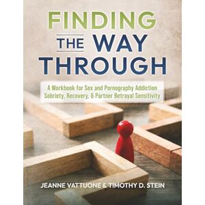 Stein, Timothy D Finding the Way Through: A Workbook for Sex and Pornography Addiction Sobriety, Recovery, & Partner Betrayal Sensitivity Stein, Timothy D Finding the Way Through: A Workbook for Sex and Pornography Addiction Sobriety, Recovery, & Partner Betrayal Sensitivity