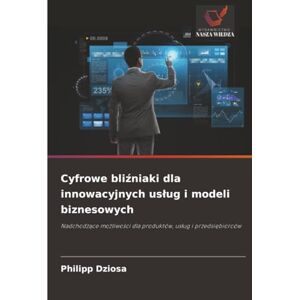 Dziosa, Philipp Cyfrowe bliźniaki dla innowacyjnych usług i modeli biznesowych: Nadchodzące możliwości dla produktów, usług i przedsiębiorców: Nadchodz¿ce mo¿liwo¿ci dla produktów, us¿ug i przedsi¿biorców Dziosa, Philipp Cyfrowe bliźniaki dla innowacyjnych usług i modeli biznesowych: Nadchodzące możliwości dla produktów, usług i przedsiębiorców: Nadchodz¿ce mo¿liwo¿ci dla produktów, us¿ug i przedsi¿biorców