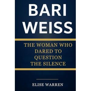 Warren, Elise BARI WEISS: THE WOMAN WHO DARED TO QUESTION THE SILENCE: The complete biography of a fearless journalist who reshaped the conversation on truth and integrity Warren, Elise BARI WEISS: THE WOMAN WHO DARED TO QUESTION THE SILENCE: The complete biography of a fearless journalist who reshaped the conversation on truth and integrity