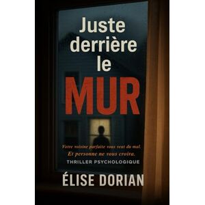 Dorian, Élise Juste derrière le mur: Votre voisine parfaite vous veut du mal. Et personne ne vous croira. Dorian, Élise Juste derrière le mur: Votre voisine parfaite vous veut du mal. Et personne ne vous croira.