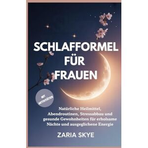 Skye, Zaria SCHLAFFORMEL FÜR FRAUEN: Natürliche Heilmittel, Abendroutinen, Stressabbau und gesunde Gewohnheiten für erholsame Nächte und ausgeglichene Energie Skye, Zaria SCHLAFFORMEL FÜR FRAUEN: Natürliche Heilmittel, Abendroutinen, Stressabbau und gesunde Gewohnheiten für erholsame Nächte und ausgeglichene Energie