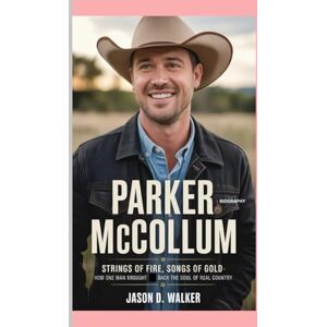 D.Walker, Jason Parker McCollum -Biography: Strings of Fire, Songs of Gold-How One Man Brought Back the Soul of Real Country D.Walker, Jason Parker McCollum -Biography: Strings of Fire, Songs of Gold-How One Man Brought Back the Soul of Real Country