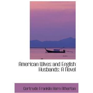 Franklin Horn Atherton, Gertrude American Wives and English Husbands: A Novel Franklin Horn Atherton, Gertrude American Wives and English Husbands: A Novel