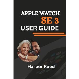 Reed, Harper APPLE WATCH SE 3 USER GUIDE (A fully Illustrated Manual): A Senior’s and Beginner’s Walkthrough to Tracking ECG, Heart Rate, Sleep and Fitness for Optimal Health Reed, Harper APPLE WATCH SE 3 USER GUIDE (A fully Illustrated Manual): A Senior’s and Beginner’s Walkthrough to Tracking ECG, Heart Rate, Sleep and Fitness for Optimal Health