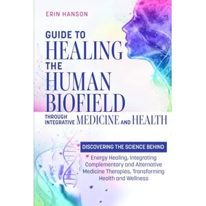 Hanson, Erin Guide to Healing the Human Biofield through Integrative Medicine and Health: DISCOVERING THE SCIENCE BEHIND Energy Healing, Integrating Complementary ... (Resolute Insight Mind, Body and Energy) Hanson, Erin Guide to Healing the Human Biofield through Integrative Medicine and Health: DISCOVERING THE SCIENCE BEHIND Energy Healing, Integrating Complementary ... (Resolute Insight Mind, Body and Energy)