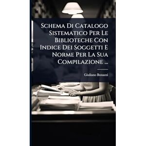 Bonazzi, Giuliano Schema Di Catalogo Sistematico Per Le Biblioteche Con Indice Dei Soggetti E Norme Per La Sua Compilazione ... Bonazzi, Giuliano Schema Di Catalogo Sistematico Per Le Biblioteche Con Indice Dei Soggetti E Norme Per La Sua Compilazione ...