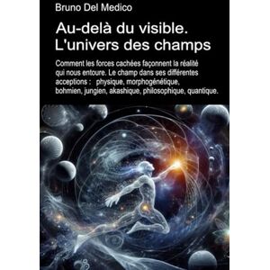 Del Medico, Bruno Au-delà du visible. L'univers des champs.: Comment les forces cachées façonnent la réalité qui nous entoure. Le champ dans ses différentes acceptions. ... de Bruno Del Medico en français. (FRA)) Del Medico, Bruno Au-delà du visible. L'univers des champs.: Comment les forces cachées façonnent la réalité qui nous entoure. Le champ dans ses différentes acceptions. ... de Bruno Del Medico en français. (FRA))