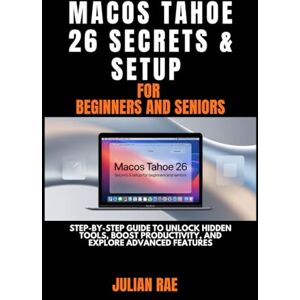Rae, Julian macOS Tahoe 26 Secrets & Setup for Beginners and Seniors: Step-by-Step Guide to Unlock Hidden Tools, Boost Productivity, and Explore Advanced Features Rae, Julian macOS Tahoe 26 Secrets & Setup for Beginners and Seniors: Step-by-Step Guide to Unlock Hidden Tools, Boost Productivity, and Explore Advanced Features