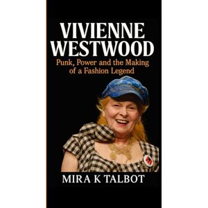 K. Talbot, Mira VIVIENNE WESTWOOD: Punk, Power and the Making of a Fashion Legend K. Talbot, Mira VIVIENNE WESTWOOD: Punk, Power and the Making of a Fashion Legend