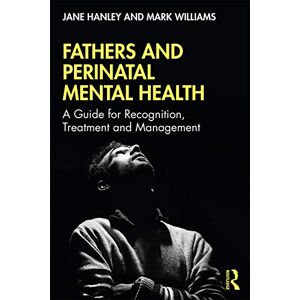 Hanley, Jane Fathers and Perinatal Mental Health: A Guide for Recognition, Treatment and Management Hanley, Jane Fathers and Perinatal Mental Health: A Guide for Recognition, Treatment and Management