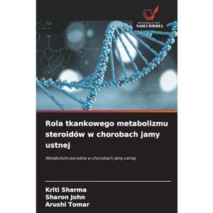 Sharma, Kriti Rola tkankowego metabolizmu steroidów w chorobach jamy ustnej: Metabolizm sterydów w chorobach jamy ustnej Sharma, Kriti Rola tkankowego metabolizmu steroidów w chorobach jamy ustnej: Metabolizm sterydów w chorobach jamy ustnej